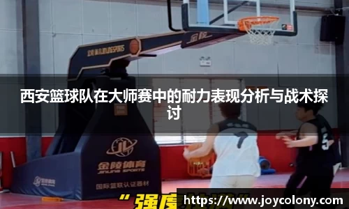 西安篮球队在大师赛中的耐力表现分析与战术探讨