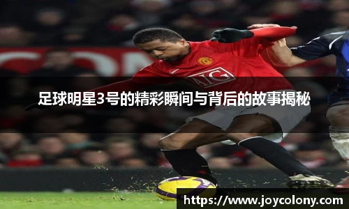 足球明星3号的精彩瞬间与背后的故事揭秘